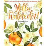 HELLO, WATERCOLOR!: CREATIVE TECHNIQUES AND INSPIRING PROJECTS FOR THE BEGINNING ARTIST