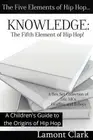 Knowledge: The Fifth Element of Hip Hop: A Children's Guide to the Origins of Hi