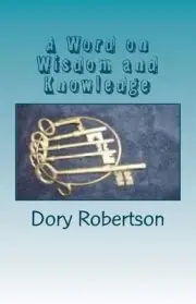 A Word on Wisdom and Knowledge: Keys to the Kingdom by Dory Robertson (English)