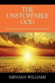 The Unstoppable God: Words of Encouragement for Challenging Times by Nirvana Wil