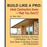 BUILD LIKE A PRO: WHAT CONTRACTORS KNOW - THAT YOU DON’T! : PURCHASING BUILDING SERVICES & MANAGING YOUR PROJECT: SURE STEPS TO