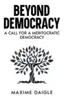 Beyond Democracy: A Call for a Meritocratic Democracy by Maxime Daigle Paperback