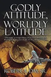 Godly Attitude, Worldly Latitude: Spiritual Attitude Principles that Determine B