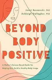 Beyond Body Positive: A Mother's Science-Based Guide for Helping Girls Build a Healthy Body Image