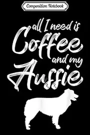 Composition Notebook: All I Need Is Coffee And My Aussie Australian Shepherd Journal/Notebook Blank Lined Ruled 6x9 100 Pages