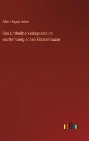 Das Untheilbarkeitsgesetz im wrttembergischen Frstenhause by Albert Eugen Adam H