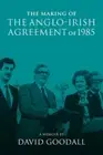 The Making of the Anglo-Irish Agreement of 1985: A Memoir by David Goodall