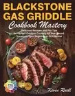 Blackstone Gas Griddle Cookbook Mastery: Delicious Recipes and Pro Tips for Perf