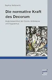 Die normative Kraft des Decorum: Angemessenheit bei Cicero, Ambrosius und Augustinus (German Edition)