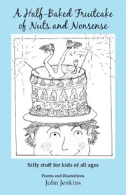A Half-Baked Fruitcake of Nuts and Nonsense: Silly stuff for kids of all ages - John Jenkins