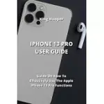 IPHONE 13 PRO USER GUIDE: GUIDE ON HOW TO EFFECTIVELY USE THE APPLE IPHONE 13 PRO FUNCTIONS