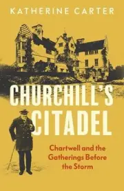 Churchill's Citadel: Chartwell and the Gatherings Before the Storm by Katherine