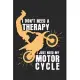 I don’’t need a therapy - I just need my motorcycle: diary, notebook, book 100 lined pages in softcover for everything you want to write down and not f