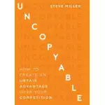 UNCOPYABLE: HOW TO CREATE AN UNFAIR ADVANTAGE OVER YOUR COMPETITION