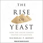 THE RISE OF YEAST: HOW THE SUGAR FUNGUS SHAPED CIVILIZATION