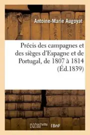 Precis des campagnes et des sieges d'Espagne et de Portugal, de 1807 a 1814