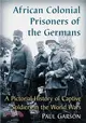 African Colonial Prisoners of the Germans ─ A Pictorial History of Captive Soldiers in the World Wars