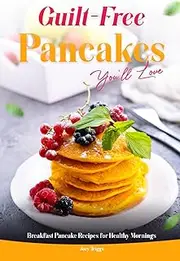 Guilt-Free Pancakes You’ll Love: Breakfast Pancake Recipes for Healthy Mornings