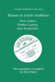 Tenors in a Lyric Tradition: 3 Discographies Peter Anders, Walther Ludwig, Fritz