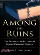 Among the Ruins ─ The Decline and Fall of the Roman Catholic Church