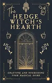 The Hedge Witch's Hearth: Crafting and Nourishing Your Magickal Home