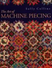 Art of Machine Piecing : How to Achieve Quality Workmanship Through a Colorfu...