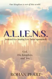 A.L.I.E.N.S.: Awakened Lives Invading Every Nation Supernaturally by Rohan Peart