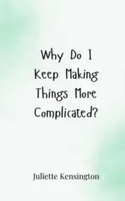 Why Do I Keep Making Things More Complicated? by Juliette Kensington Paperback B