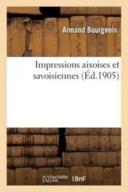 Impressions Aixoises Et Savoisiennes (Histoire) [French] by Armand Bourgeois