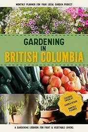 Gardening in British Columbia: Gardening Log Book for Canadian Local Backyard Gardeners | Beginner Friendly Crop Diary for Beautiful Flowers, Fruit, Greenery & Vegetables | Raised Bed Planting Journal