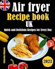 Air fryer Recipe book UK: Quick and Delicious Recipes for Every Day 2023