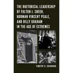 THE RHETORICAL LEADERSHIP OF FULTON J. SHEEN, NORMAN VINCENT PEALE, AND BILLY GRAHAM IN THE AGE OF EXTREMES