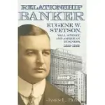 RELATIONSHIP BANKER: EUGENE W. STETSON, WALL STREET, AND AMERICAN BUSINESS, 1916–1959