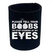 Please Tell Your B Bs To Stop Staring At My Eyes - Funny Novelty Stubby Holder