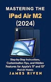 Mastering the iPad Air M2 (2024): Step-by-Step Instructions, Customization Tips, and Hidden Features for Apple’s 11" and 13" iPad Air Models