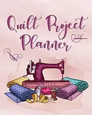 Quilt Project Planner: Everything You Need to Plan Your Next Quilt Project, Fabrics, Patterns, Batting, Threads & More