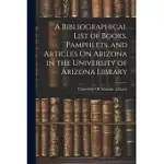 A BIBLIOGRAPHICAL LIST OF BOOKS, PAMPHLETS, AND ARTICLES ON ARIZONA IN THE UNIVERSITY OF ARIZONA LIBRARY