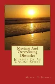 Meeting And Overcoming Obstacles: Journey Of An Unsung Hero by Marcel S. Bordes