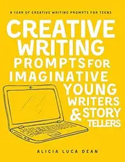 Creative Writing Prompts for Imaginative Young Writers and Story Tellers: A year of creative writing prompts for teens