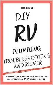 DIY RV Plumbing Troubleshooting and Repair: How to Troubleshoot and Resolve the Most Common RV Plumbing Issues (RV Owners DIY Series Book 6)