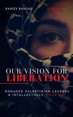 Our Vision of Liberation: Engaged Palestinian Leaders & Intellectuals Speak Out