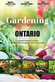 Gardening in Ontario: Gardening Log Book for Canadian Local Backyard Gardeners | Beginner Friendly Crop Diary for Beautiful Flowers, Fruit, Greenery & Vegetables | Raised Bed Planting Journal
