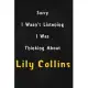 Sorry I wasn’’t listening, I was thinking about Lily Collins: 6x9 inch lined Notebook/Journal/Diary perfect gift for all men, women, boys and girls who
