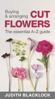 Buying Arranging Cut Flowers The Essential AZ Guide by Judith Blacklock