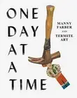 ONE DAY AT A TIME: MANNY FARBER AND TERMITE ART By Helen Molesworth & NEW