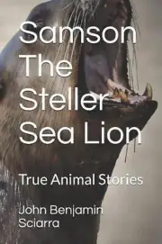 Samson The Steller Sea Lion: True Animal Stories by John Benjamin Sciarra (Engli