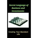 THE SECRET LANGUAGE OF BUSINESS AND INVESTMENT: CREATING YOUR ABUNDANT LIFE