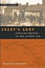 COXEY'S ARMY: POPULAR PROTEST IN THE GILDED AGE (WITNESS By Benjamin F. NEW