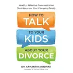 HOW TO TALK TO YOUR KIDS ABOUT YOUR DIVORCE: HEALTHY, EFFECTIVE COMMUNICATION TECHNIQUES FOR YOUR CHANGING FAMILY