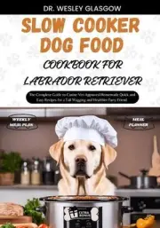 Slow Cooker Dog Food Cookbook for Labrador Retriever: The Complete Guide to Cani